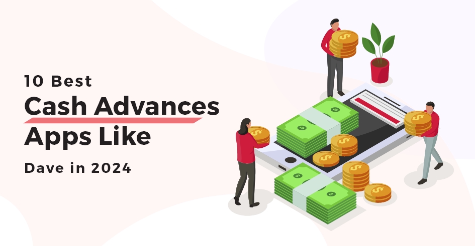 10 Best Cash Advances Apps Like Dave in 2024